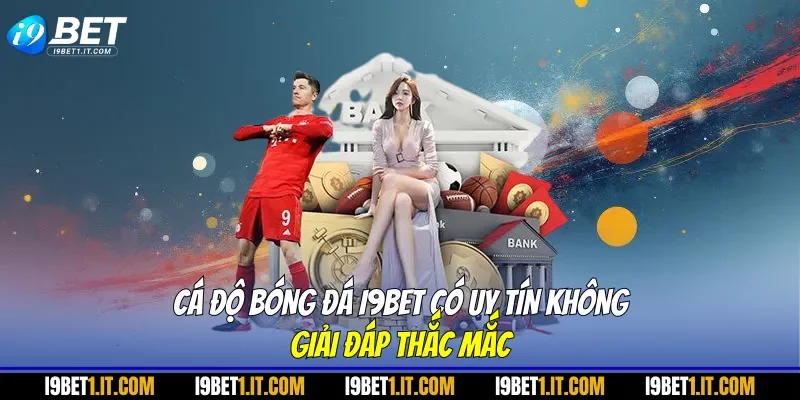 Cá Độ Bóng Đá I9bet Có Uy Tín Không: Giải Đáp Thắc Mắc
