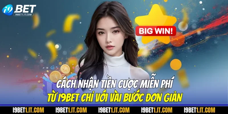 Cách nhận tiền cược miễn phí từ I9BET chỉ với vài bước đơn giản
