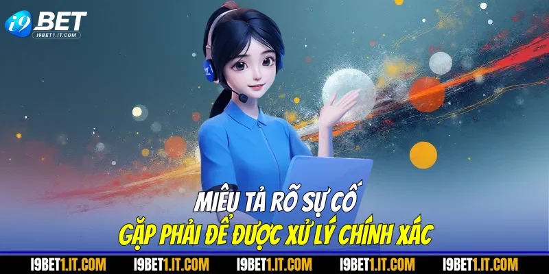 Miêu tả rõ sự cố gặp phải để được xử lý chính xác