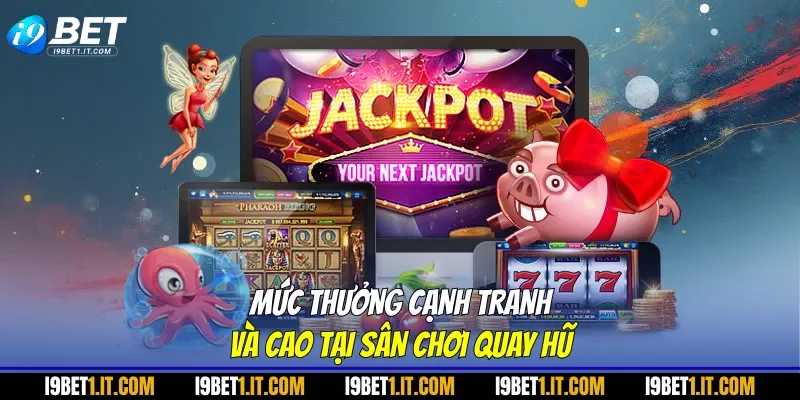 Mức thưởng cạnh tranh và cao tại sân chơi quay hũ