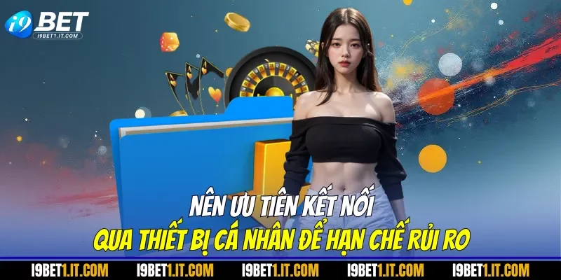 Nên ưu tiên kết nối qua thiết bị cá nhân để hạn chế rủi ro