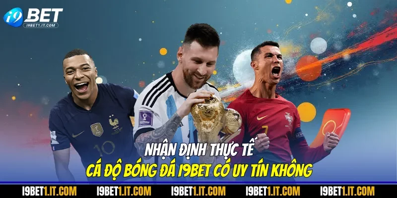Nhận định thực tế cá độ bóng đá I9BET có uy tín không