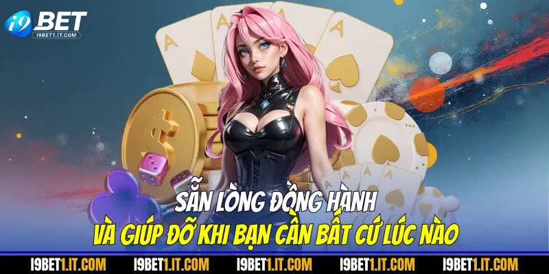 Sẵn lòng đồng hành và giúp đỡ khi bạn cần bất cứ lúc nào