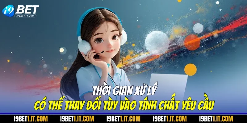 Thời gian xử lý có thể thay đổi tùy vào tính chất yêu cầu
