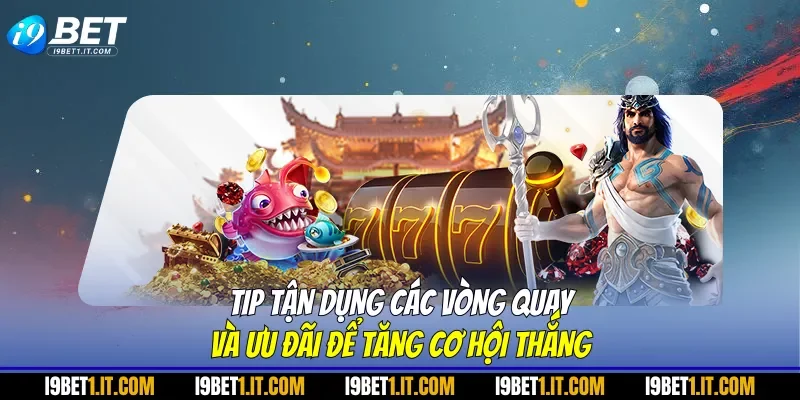 Tip tận dụng các vòng quay và ưu đãi để tăng cơ hội thắng